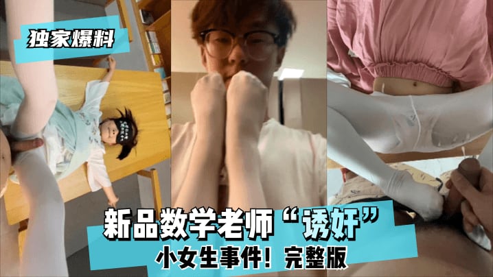 【独家爆料】新品数学老师诱奸小女生事件完整版_
