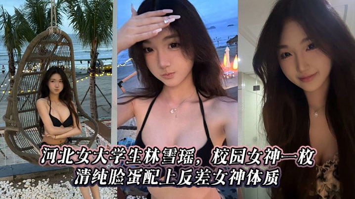 河北女大学生林雪瑶，校园女神一枚，清纯脸蛋配上反差女神体质