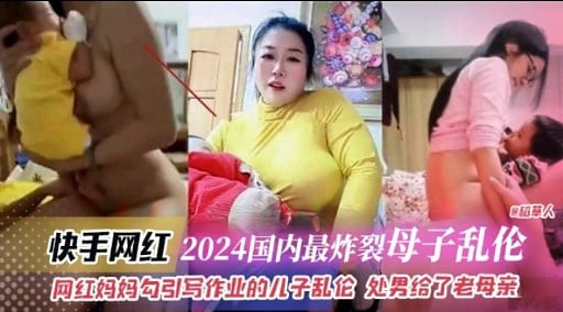 快手网红 2024国内最炸裂母子乱伦网红妈妈勾引写作业的儿子乱伦 处男给了老母亲