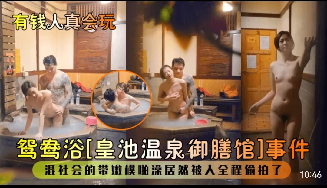 有钱人真会玩，鸳鸯浴［皇池温泉御膳馆］事件，混社会的带嫩模啪澡居然被入全程偷拍了