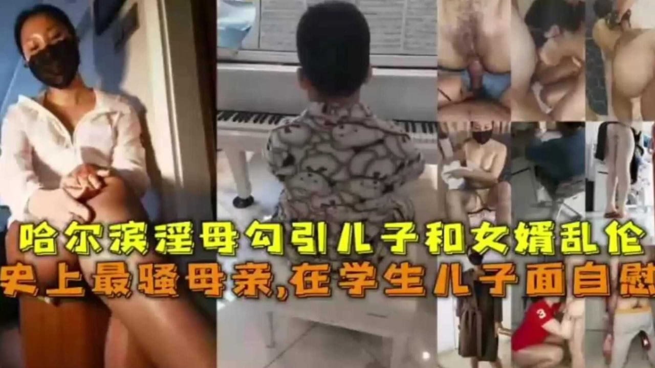 在学生儿子面前自慰，哈尔滨淫母勾引儿子和女婿乱伦！