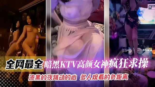 全网最全-暗黑KTV高颜值女神疯狂求操，漆黑的夜跳动的心 多人观看的负距离