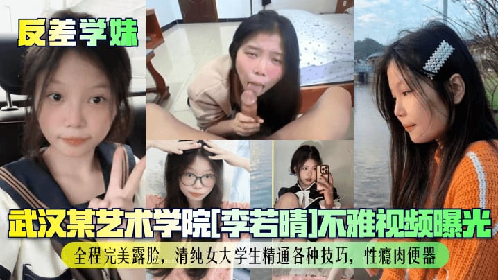 【反差学妹】武汉某艺术学院[李若晴]不雅视频曝光！全程完美露脸，清纯女大学生精通各种技巧，性瘾肉便器！