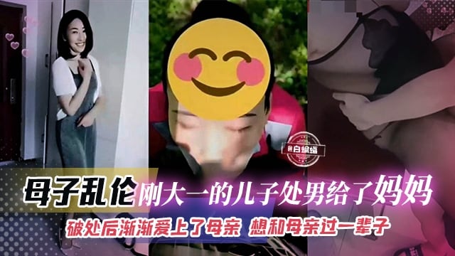 稀缺母子乱伦-刚上大学的亲生儿子处男第一次给了老妈，破处后渐渐爱上了母亲，想和母亲过一辈子
