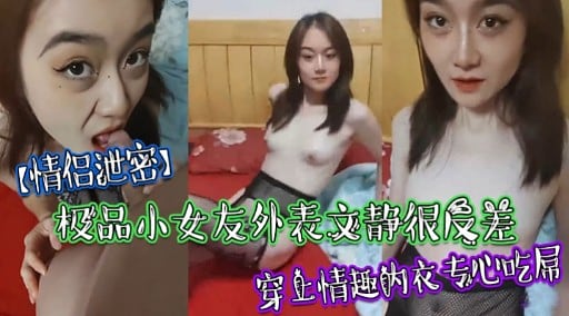 【情侣泄密】极品小女友外表文静很反差穿止情趣的衣专心吃屌