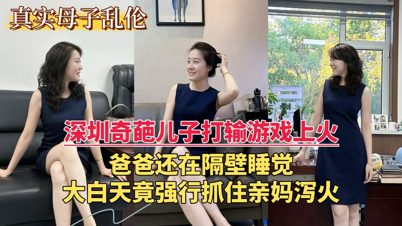 【深圳乱伦门事件】深圳奇葩儿子打输游戏上火，爸爸还在隔壁睡觉，大白天竟强行抓住亲妈泻火...