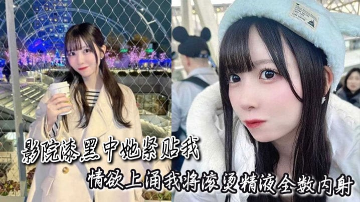 影院漆黑中她紧贴我，情欲上涌我将滚烫精液全数内射