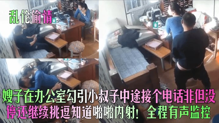 嫂子在办公室勾引小叔子中途接个电话非但没停还继续挑逗知道啪啪内射!全程有声监控