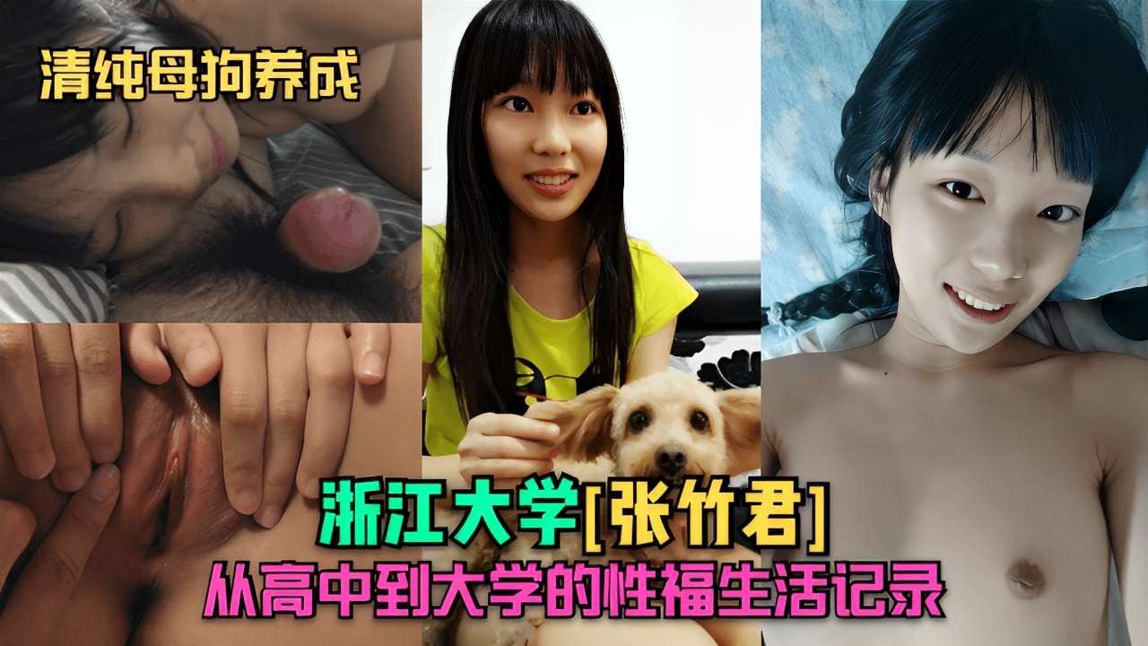 清纯母狗养成浙江大学[张竹君]从高中到大学的性福生活记录