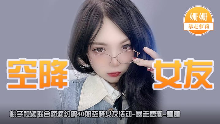 空降女友桃子视频联合滴滴约第40期-姗姗暴走萝莉陪你谈2天恋爱