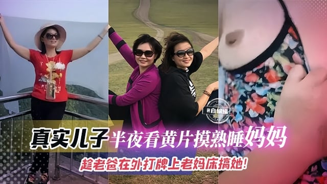 稀缺母子乱伦-真实儿子半夜看黄片摸熟睡妈妈，趁老爸在外打牌上老妈的床搞她！！